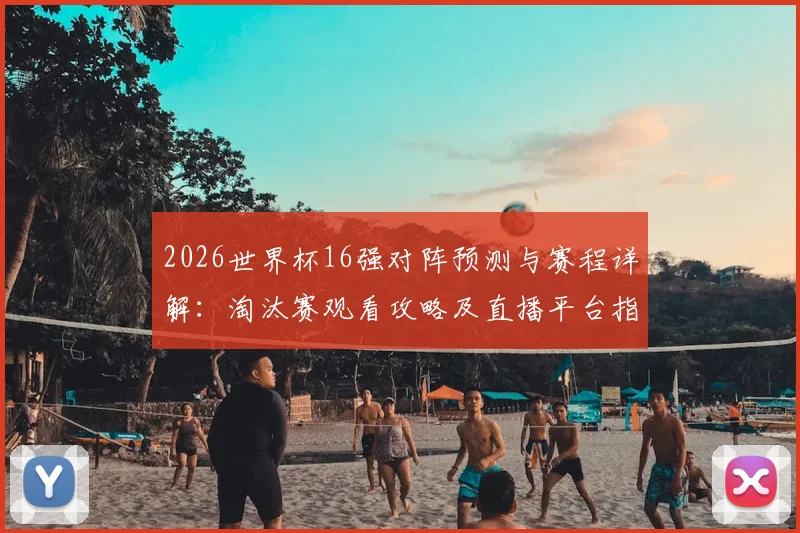 2026世界杯16强对阵预测与赛程详解：淘汰赛观看攻略及直播平台指南