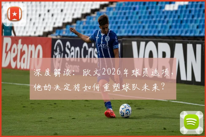 深度解读:欧文2026年球员选项,他的决定将如何重塑球队未来?