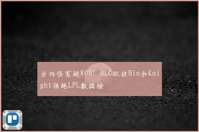 分均伤害超800!BLG双核Bin和Knight领跑LPL数据榜