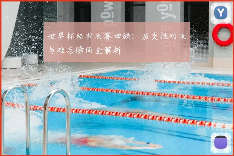 世界杯经典决赛回顾：历史性对决与难忘瞬间全解析