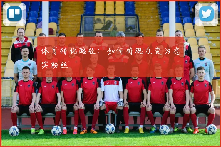 体育转化路径：如何将观众变为忠实粉丝