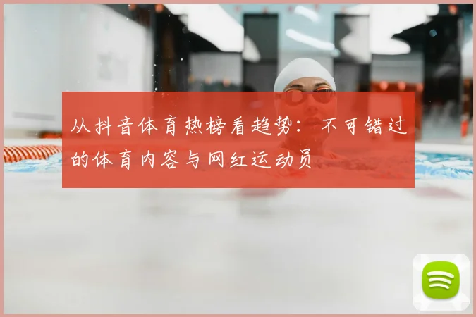 从抖音体育热榜看趋势：不可错过的体育内容与网红运动员