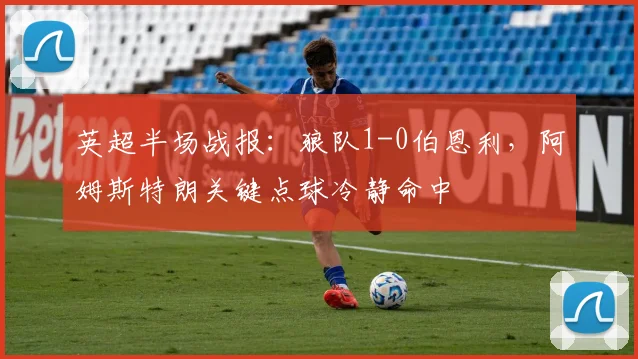 英超半场战报:狼队1-0伯恩利,阿姆斯特朗关键点球冷静命中