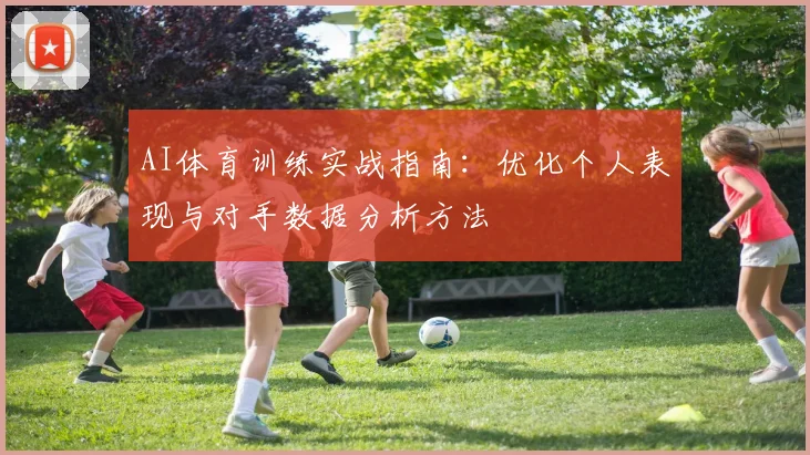 AI体育训练实战指南:优化个人表现与对手数据分析方法